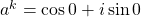 a^{k} = \cos{0}+ i\sin{0}