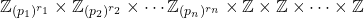 \[ \mathbb{Z}_{(p_1)^{r_1}}\times \mathbb{Z}_{(p_2)^{r_2}} \times \cdots \mathbb{Z}_{(p_n)^{r_n}} \times \mathbb{Z}\times \mathbb{Z}\times\cdots \times \mathbb{Z}\]