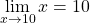 \begin{equation*} \lim_{x\rightarrow 10}{x = 10} \end{equation*}