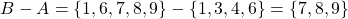 \begin{equation*} B-A=\left\lbrace 1,6,7,8,9 \right\rbrace-\left\lbrace 1,3,4,6 \right\rbrace=\left\lbrace 7,8,9 \right\rbrace \end{equation*}