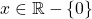 x\in \mathbb{R}-\left\lbrace 0 \right\rbrace