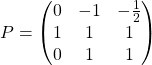 P=\begin{pmatrix} 0 & -1 & -\frac{1}{2}\\ 1 & 1 & 1\\ 0 & 1 & 1 \end{pmatrix}