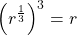 \left( r^\frac{1}{3}\right)^3=r