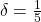 \delta = \frac{1}{5}