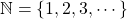 \mathbb{N}=\left\lbrace 1,2,3,\cdots \right\rbrace