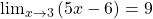 \lim_{x\rightarrow 3}{(5x-6)=9}