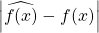 \left\vert \widehat{f(x)}-f(x)\right\vert