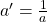 a' = \frac{1}{a}