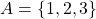 A=\left\lbrace 1,2,3 \right\rbrace