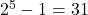 2^{5}-1=31