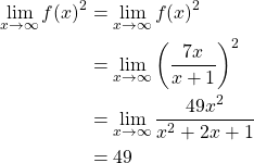 \begin{equation*} \begin{split} \lim_{x\rightarrow \infty}{f(x)^{2}}&=\lim_{x\rightarrow \infty}{f(x)^{2}}\\ &=\lim_{x\rightarrow \infty}{\left( \frac{7x}{x+1}\right) ^{2}}\\ &=\lim_{x\rightarrow \infty}{\frac{49x^{2}}{x^{2}+2x+1}}\\ &=49 \end{split} \end{equation*}