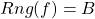 \[ Rng(f)=B\]