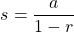 \[ s=\frac{a}{1-r}\]