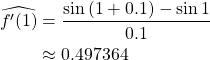 \begin{align*} \widehat{f'(1)} &= \frac{\sin{(1+0.1)}-\sin{1}}{0.1}\\ &\approx 0.497364 \end{align*}