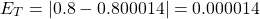 \begin{equation*} E_{T}=| 0.8-0.800014 |=0.000014 \end{equation*}