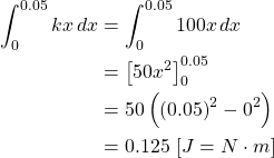 \begin{align*} \int _{0}^{0.05} kx \, dx &= \int _{0}^{0.05} 100x \, dx\\ &= \left[ 50x^2\right]_{0}^{0.05}\\ &= 50\left(\left( 0.05\right)^2-0^2\right)\\ &= 0.125 \, \left[ J=N\cdot m\right] \end{align*}