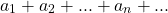 \begin{equation*} a_{1}+a_{2}+...+a_{n}+... \end{equation*}