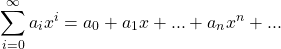 \begin{equation*} \sum_{i=0}^{\infty}{a_{i}x^{i}}=a_{0}+a_{1}x+...+a_{n}x^{n}+... \end{equation*}