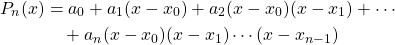 \begin{align*} P_n(x) &= a_0+a_1(x-x_0)+a_2(x-x_0)(x-x_1)+\cdots\\ &\quad +a_n(x-x_0)(x-x_1)\cdots(x-x_{n-1}) \end{align*}