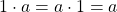 1 \cdot a = a \cdot 1 = a