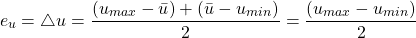 \begin{equation*} e_{u} = \bigtriangleup u =\frac{(u_{max}-\bar{u})+(\bar{u} -u_{min})}{2} = \frac{(u_{max} - u_{min})}{2} \end{equation*}