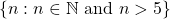 \left\lbrace n:n\in \mathbb{N} \text{ and } n>5\right\rbrace