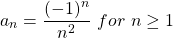 \begin{equation*} a_{n}=\frac{(-1)^{n}}{n^{2}}\ for\ n\geq 1 \end{equation*}