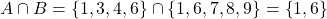 \begin{equation*} A\cap B=\left\lbrace 1,3,4,6 \right\rbrace \cap \left\lbrace 1,6,7,8,9 \right\rbrace =\left\lbrace 1,6 \right\rbrace \end{equation*}