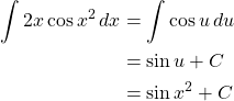 \begin{align*} \int 2x\cos{x^2}\,dx &= \int \cos{u}\,du\\ &= \sin{u}+C\\ &= \sin{x^2}+C \end{align*}