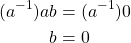 \begin{align*} (a^{-1})ab &= (a^{-1})0\\ b &= 0 \end{align*}