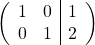 \[ \left( \begin{array}{cc|c} 1 & 0 & 1 \\ 0 & 1 & 2 \end{array} \right) \]