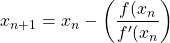 \begin{equation*} x_{n+1}=x_{n}-\left( \frac{f(x_{n}}{f'(x_{n}} \right) \end{equation*}