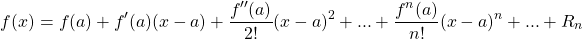 \begin{equation*} f(x)=f(a)+f'(a)(x-a)+\frac{f''(a)}{2!}(x-a)^{2}+...+\frac{f^{n}(a)}{n!}(x-a)^{n}+...+R_{n} \end{equation*}