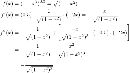 \begin{equation*} \begin{split} f(x) &= (1-x^{2})^{0.5}=\sqrt{(1-x^{2})}\\ f'(x) &= (0.5)\cdot \frac{1}{\sqrt{(1-x^{2})}} \cdot (-2x) =- \frac{x}{\sqrt{(1-x^{2})}}\\ f''(x) &=- \frac{1}{\sqrt{(1-x^{2})}} + \left[ \frac{-x}{\sqrt{(1-x^{2})^{3}}}\cdot (-0.5)\cdot (-2x)\right] \\ &=- \frac{1}{\sqrt{(1-x^{2})}} - \frac{x^{2}}{\sqrt{(1-x^{2})^{3}}}\\ &=-\frac{1}{\sqrt{(1-x^{2})^{3}}} \end{split} \end{equation*}