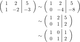 \begin{align*} \left( \begin{array}{cc|c} 1 & 2 & 5 \\ 1 & -2 & -3 \end{array} \right) &\sim \left( \begin{array}{cc|c} 1 & 2 & 5 \\ 0 & -4 & -8 \end{array} \right)\\ &\sim \left( \begin{array}{cc|c} 1 & 2 & 5 \\ 0 & 1 & 2 \end{array} \right)\\ &\sim \left( \begin{array}{cc|c} 1 & 0 & 1 \\ 0 & 1 & 2 \end{array} \right) \end{align*}