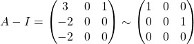 A-I = \begin{pmatrix} 3 & 0 & 1\\ -2 & 0 & 0\\ -2 & 0 & 0 \end{pmatrix} \sim \begin{pmatrix} 1 & 0 & 0\\ 0 & 0 & 1\\ 0 & 0 & 0 \end{pmatrix}