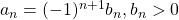 a_{n} = (-1)^{n+1}b_{n}, b_{n}>0