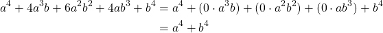 \begin{equation*} \begin{split} a^{4}+4a^{3}b+6a^{2}b^{2}+4ab^{3}+b^{4} &= a^{4}+(0\cdot a^{3}b)+(0\cdot a^{2}b^{2})+(0\cdot ab^{3})+b^{4}\\ &=a^{4}+b^{4} \end{split} \end{equation*}