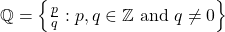 \mathbb{Q}=\left\lbrace \frac{p}{q}:p,q\in \mathbb{Z} \text{ and } q\neq 0 \right\rbrace