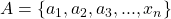 A=\left\lbrace a_{1}, a_{2}, a_{3},...,x_{n}\right\rbrace