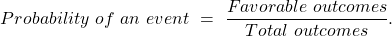 \begin{equation*} Probability \ of \ an \ event\ = \ \frac{Favorable \ outcomes}{Total \ outcomes}. \end{equation*}