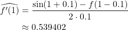 \begin{align*} \widehat{f'(1)} &= \frac{\sin(1+0.1)-f(1-0.1)}{2\cdot 0.1}\\ &\approx 0.539402 \end{align*}