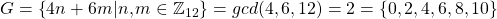 G=\left\lbrace 4n + 6m| n,m\in \mathbb{Z}_{12} \right\rbrace=gcd(4,6,12)=2=\left\lbrace 0,2,4,6,8,10 \right\rbrace