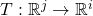 T:\mathbb{R}^j \rightarrow \mathbb{R}^i