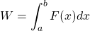 \begin{equation*} W=\int_{a}^{b}{F(x) dx} \end{equation*}