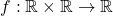 f: \mathbb{R} \times \mathbb{R} \rightarrow \mathbb{R}