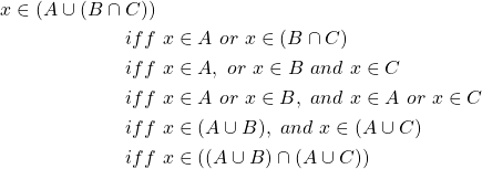 \begin{equation*} \begin{split} x\in \left( A\cup (B\cap C)\right)&\\ iff&\ x\in A\ or\ x\in (B\cap C)\\ iff&\ x\in A,\ or\ x\in B\ and\ x\in C\\ iff&\ x\in A\ or\ x\in B,\ and\ x\in A\ or\ x\in C\\ iff&\ x\in (A\cup B),\ and\ x\in (A\cup C)\\ iff&\ x\in \left( (A\cup B)\cap (A\cup C)\right) \end{split} \end{equation*}