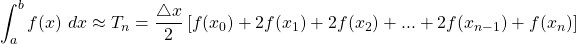 \begin{equation*} \int_{a}^{b}{f(x) \ dx} \approx T_{n}=\frac{\bigtriangleup x}{2} \left[ f(x_{0})+2f(x_{1})+2f(x_{2})+...+2f(x_{n-1})+f(x_{n})\right] \end{equation*}