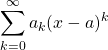 \begin{equation*} \sum_{k=0}^{\infty}{a_{k}(x-a)^{k}} \end{equation*}