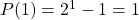 P(1)=2^1-1=1